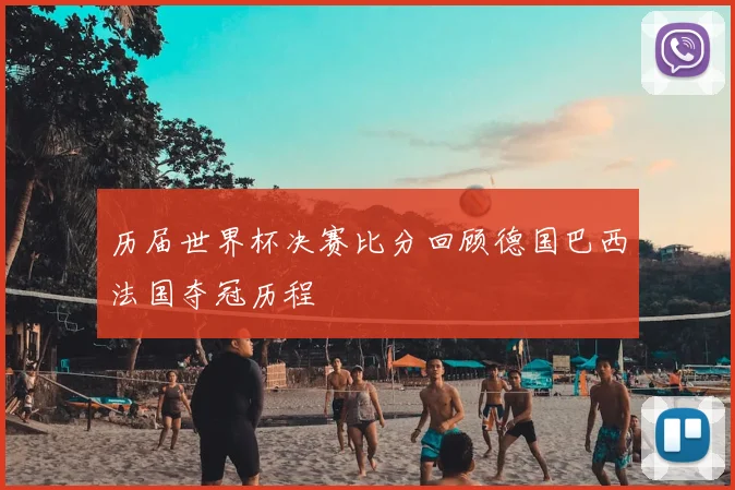 历届世界杯决赛比分回顾德国巴西法国夺冠历程