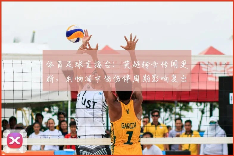 体育足球直播台：英超转会传闻更新，利物浦中场伤停周期影响复出时间表