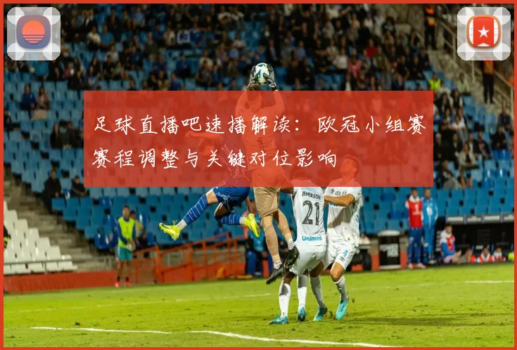 足球直播吧速播解读：欧冠小组赛赛程调整与关键对位影响