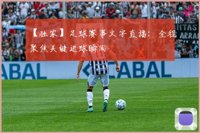 【独家】足球赛事文字直播：全程聚焦关键进球瞬间