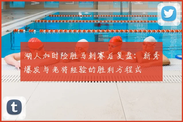 湖人加时险胜马刺赛后复盘：新秀爆发与老将经验的胜利方程式