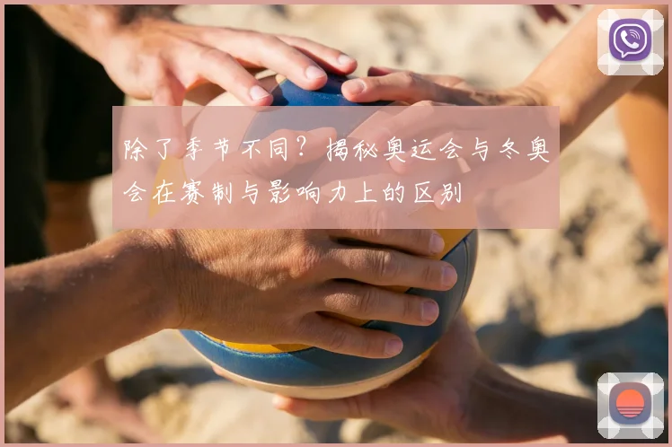 除了季节不同？揭秘奥运会与冬奥会在赛制与影响力上的区别