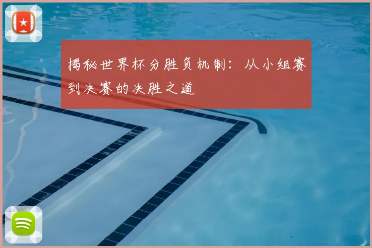 揭秘世界杯分胜负机制:从小组赛到决赛的决胜之道