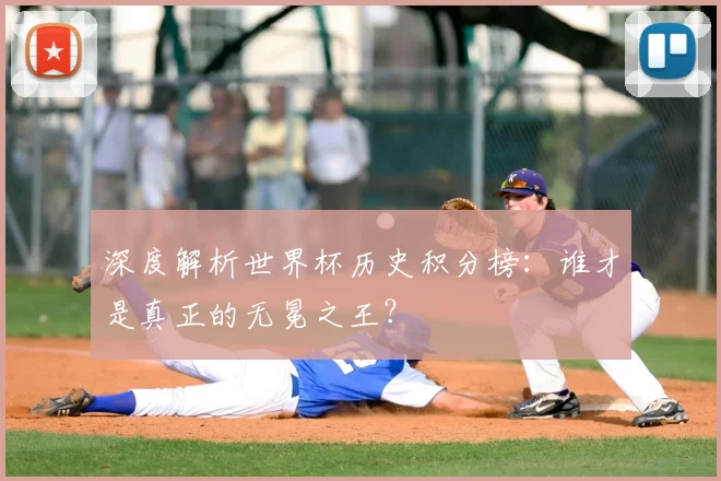 深度解析世界杯历史积分榜：谁才是真正的无冕之王？