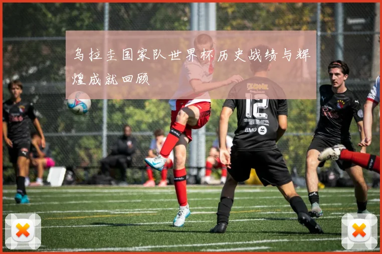 乌拉圭国家队世界杯历史战绩与辉煌成就回顾