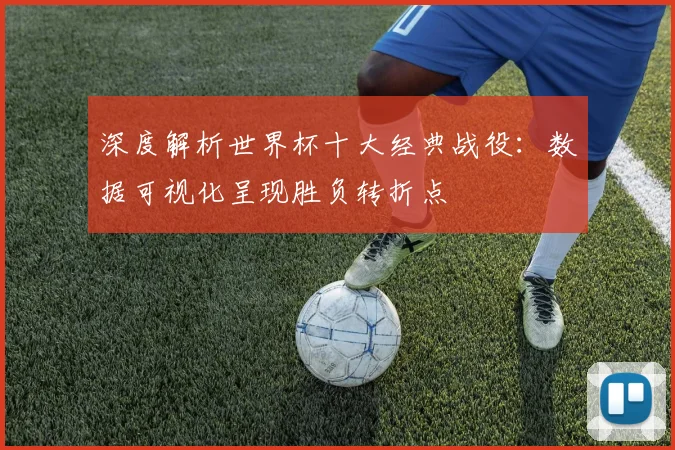 深度解析世界杯十大经典战役：数据可视化呈现胜负转折点