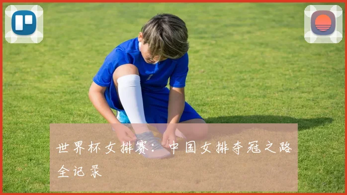 世界杯女排赛：中国女排夺冠之路全记录