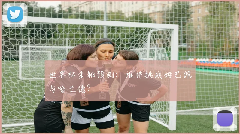世界杯金靴预测：谁将挑战姆巴佩与哈兰德？