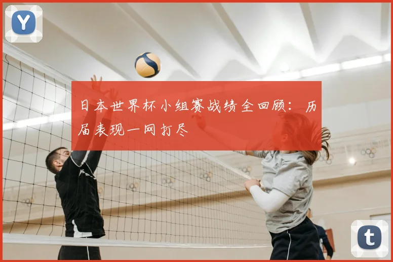 日本世界杯小组赛战绩全回顾：历届表现一网打尽
