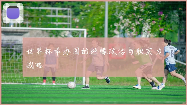 世界杯举办国的地缘政治与软实力战略