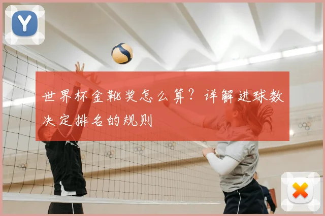 世界杯金靴奖怎么算?详解进球数决定排名的规则