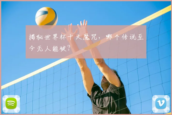揭秘世界杯十大魔咒,哪个传说至今无人能破?