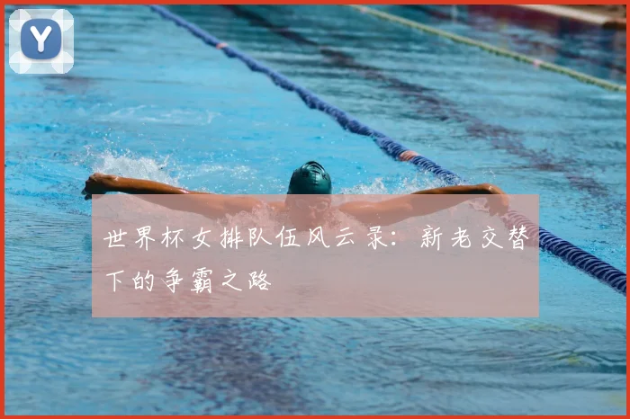 世界杯女排队伍风云录：新老交替下的争霸之路