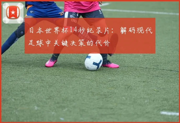日本世界杯14秒纪录片：解码现代足球中关键决策的代价