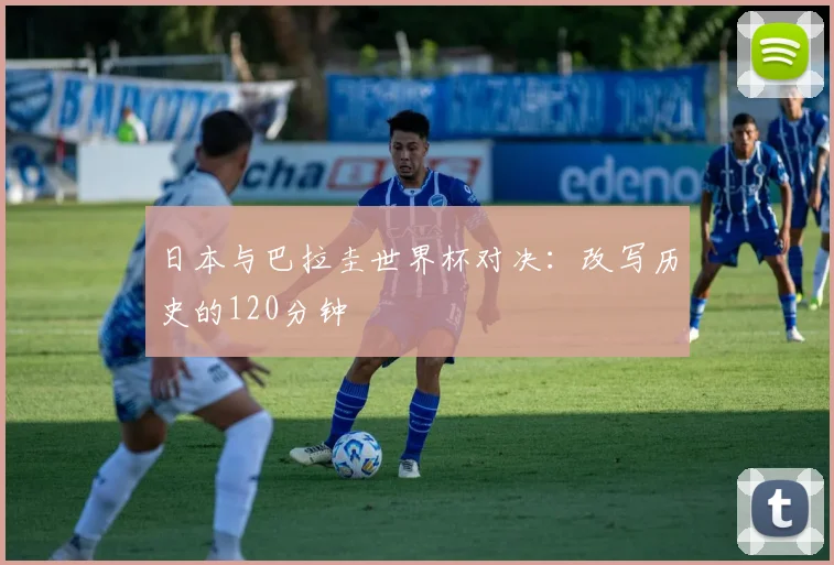 日本与巴拉圭世界杯对决：改写历史的120分钟