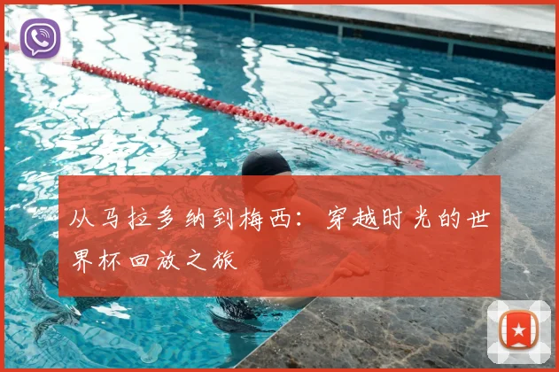 从马拉多纳到梅西：穿越时光的世界杯回放之旅