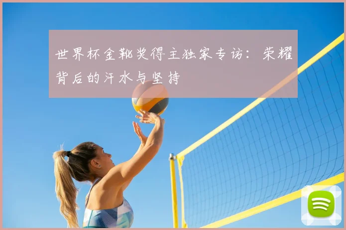 世界杯金靴奖得主独家专访:荣耀背后的汗水与坚持